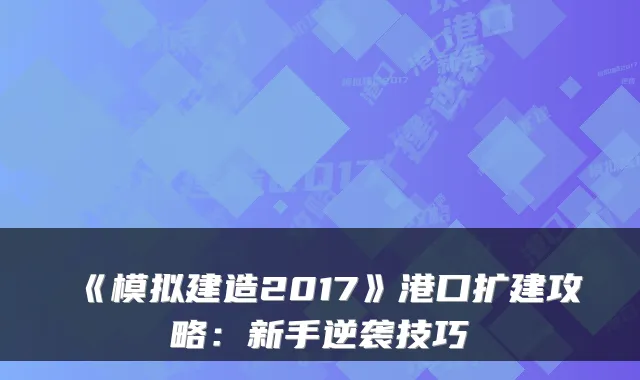 《模拟建造2017》港口扩建攻略:新手逆袭技巧