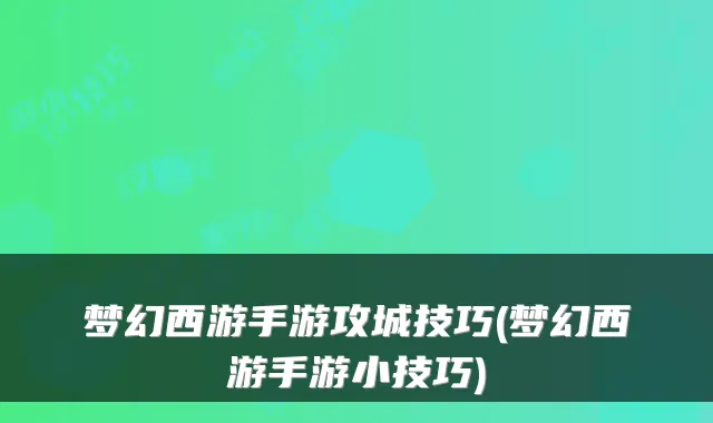 梦幻西游手游攻城技巧(梦幻西游手游小技巧)