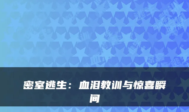 密室逃生:血泪教训与惊喜瞬间