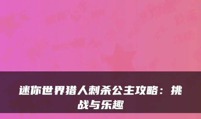 迷你世界猎人刺杀公主攻略：挑战与乐趣