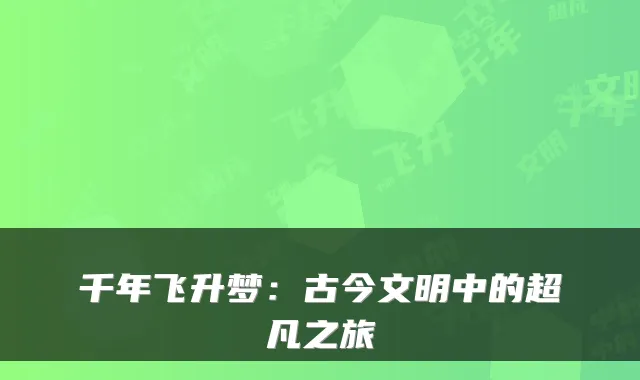 千年飞升梦：古今文明中的超凡之旅