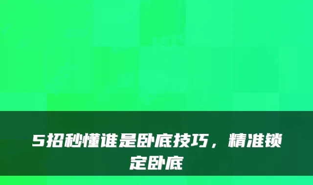 5招秒懂谁是卧底技巧,精准锁定卧底