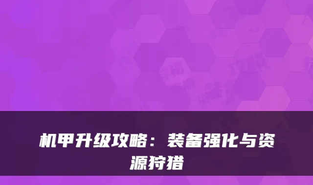 机甲升级攻略：装备强化与资源狩猎