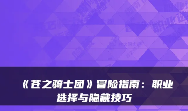 《苍之骑士团》冒险指南：职业选择与隐藏技巧