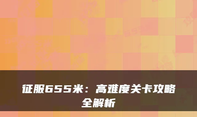 征服655米：高难度关卡攻略全解析