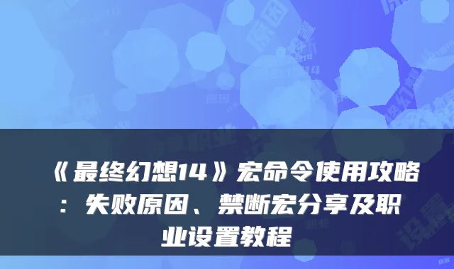 《终幻想14》宏命令使用攻略：失败原因、禁断宏分享及职业设置教程