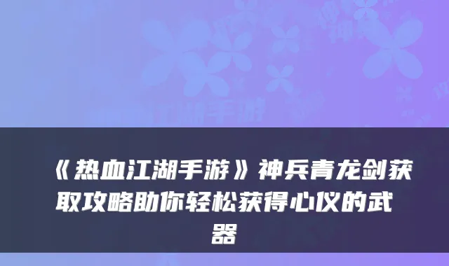 《热血江湖手游》神兵青龙剑获取攻略助你轻松获得心仪的武器