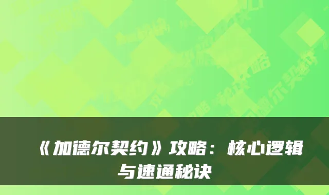 《加德尔契约》攻略：核心逻辑与速通秘诀
