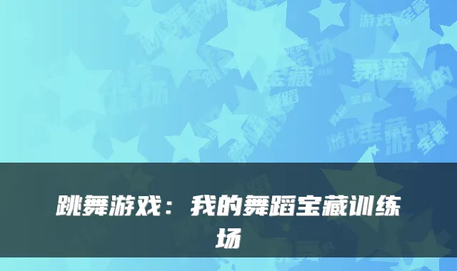 跳舞游戏：我的舞蹈宝藏训练场