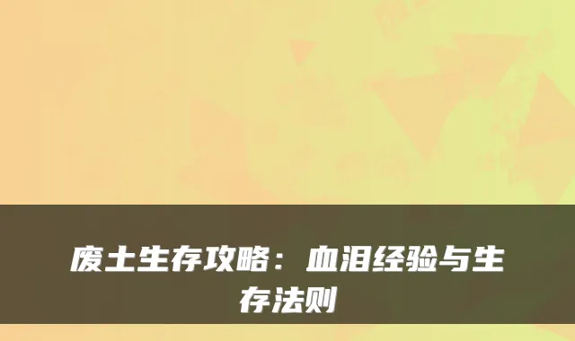 废土生存攻略：血泪经验与生存法则