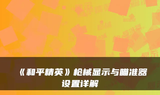 《和平精英》枪械显示与瞄准器设置详解