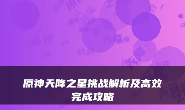 原神天降之星挑战解析及高效完成攻略
