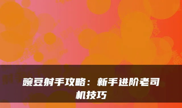 豌豆射手攻略：新手进阶老司机技巧