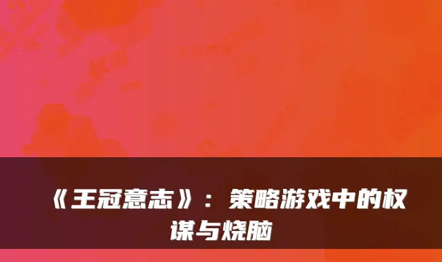 《王冠意志》：策略游戏中的权谋与烧脑