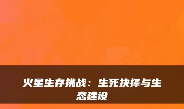 火星生存挑战：生死抉择与生态建设