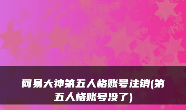 网易大神第五人格账号注销(第五人格账号没了)
