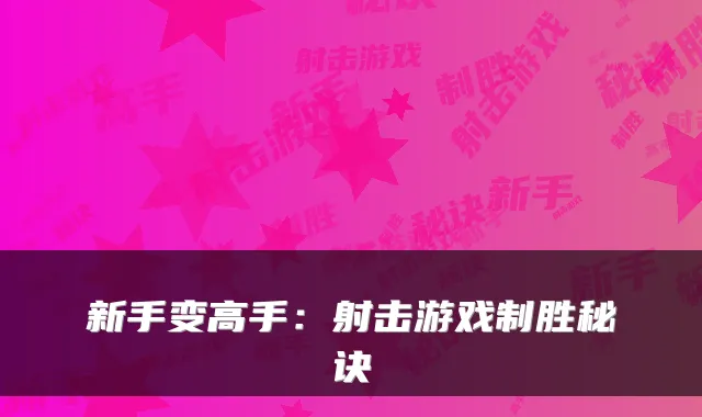 新手变高手:射击游戏制胜秘诀