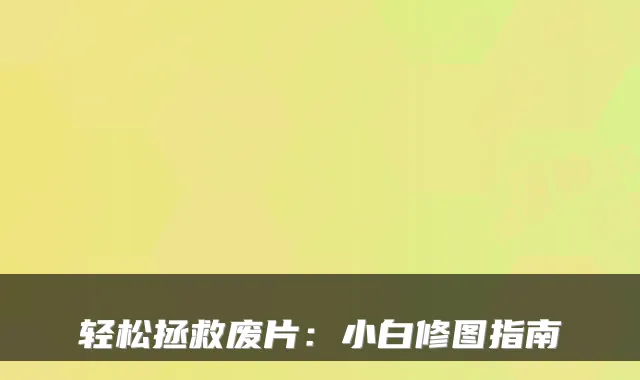 轻松拯救废片：小白修图指南