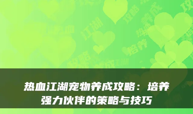 热血江湖宠物养成攻略：培养强力伙伴的策略与技巧