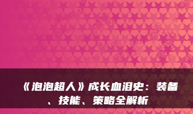 《泡泡超人》成长血泪史:装备、技能、策略全解析