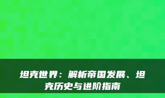 坦克世界：解析帝国发展、坦克历史与进阶指南