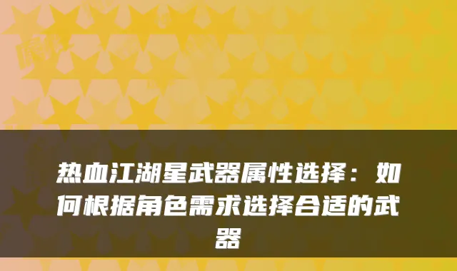 热血江湖星武器属性选择：如何根据角色需求选择合适的武器