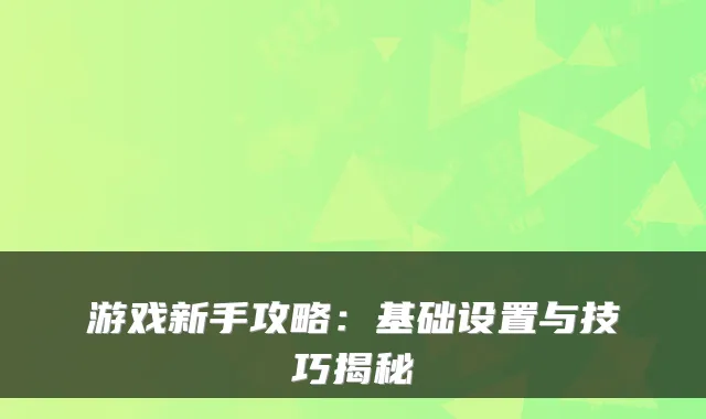 游戏新手攻略：基础设置与技巧揭秘