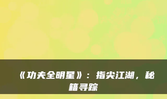 《功夫全明星》:指尖江湖,秘籍寻踪