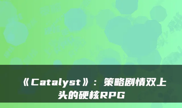 《Catalyst》:策略剧情双上头的硬核RPG