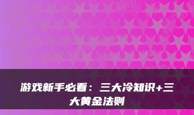 游戏新手必看：三大冷知识+三大黄金法则