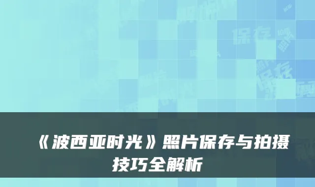 《波西亚时光》照片保存与拍摄技巧全解析