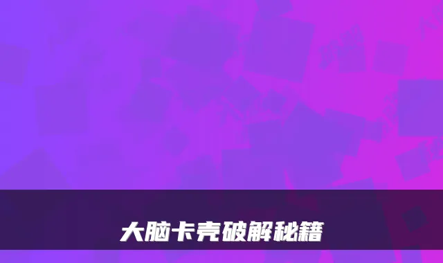 大脑卡壳破解秘籍