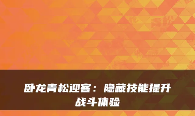 卧龙青松迎客：隐藏技能提升战斗体验