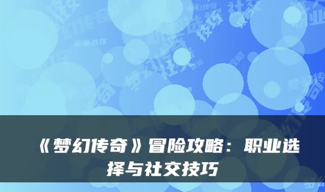 《梦幻传奇》冒险攻略:职业选择与社交技巧