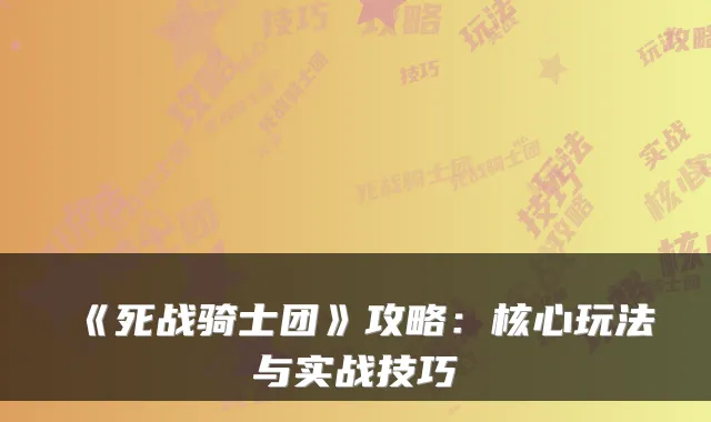 《死战骑士团》攻略：核心玩法与实战技巧