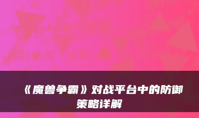 《魔兽争霸》对战平台中的防御策略详解