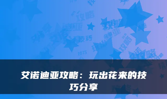 艾诺迪亚攻略：玩出花来的技巧分享