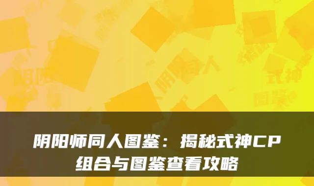 阴阳师同人图鉴：揭秘式神CP组合与图鉴查看攻略