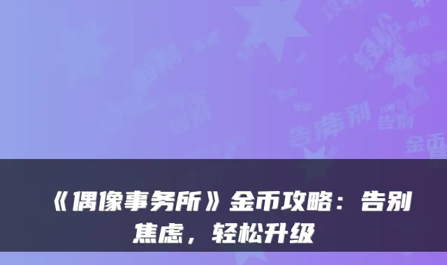 《偶像事务所》金币攻略：告别焦虑，轻松升级