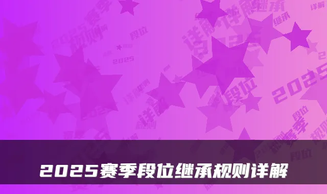 2025赛季段位继承规则详解