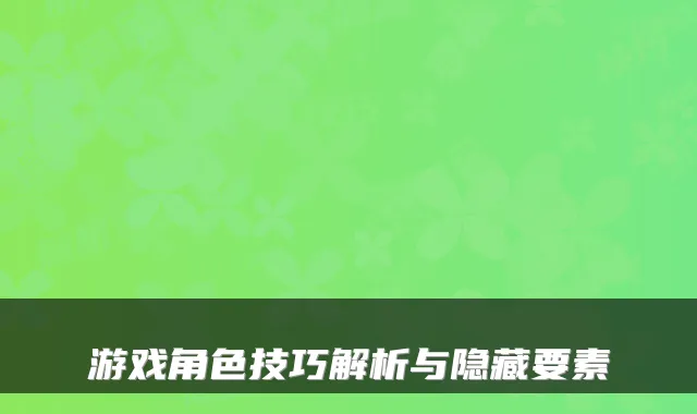 游戏角色技巧解析与隐藏要素