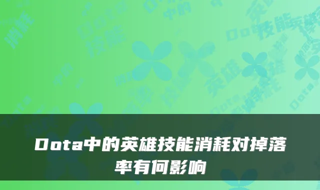 Dota中的英雄技能消耗对掉落率有何影响