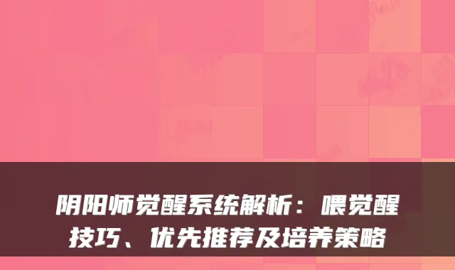 阴阳师觉醒系统解析：喂觉醒技巧、优先推荐及培养策略