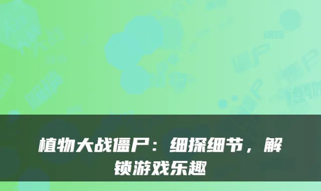 植物大战僵尸：细探细节，解锁游戏乐趣