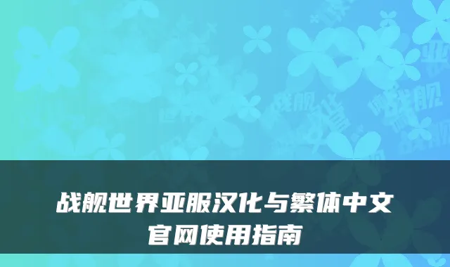 战舰世界亚服汉化与繁体中文官网使用指南