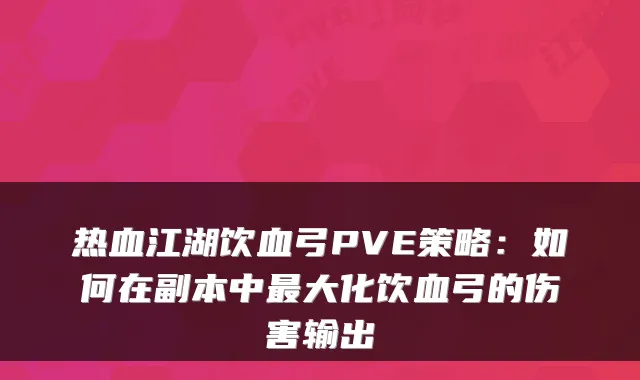 热血江湖饮血弓PVE策略：如何在副本中最大化饮血弓的伤害输出