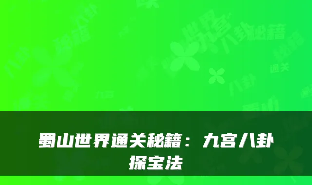蜀山世界通关秘籍:九宫八卦探宝法