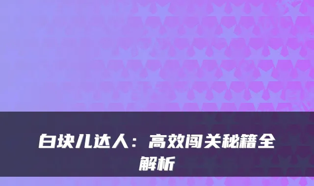 白块儿达人：高效闯关秘籍全解析
