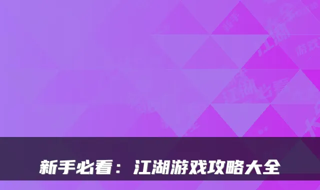 新手必看：江湖游戏攻略大全
