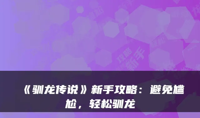《驯龙传说》新手攻略:避免尴尬,轻松驯龙